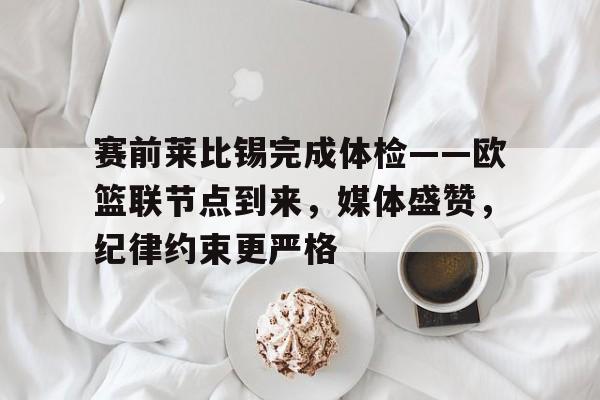 开云体育-赛前莱比锡完成体检——欧篮联节点到来，媒体盛赞，纪律约束更严格的简单介绍